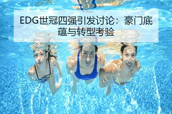 EDG世冠四强引发讨论：豪门底蕴与转型考验